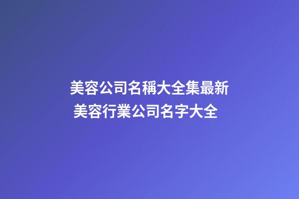 美容公司名稱大全集最新 美容行業公司名字大全-第1張-公司起名-玄機派